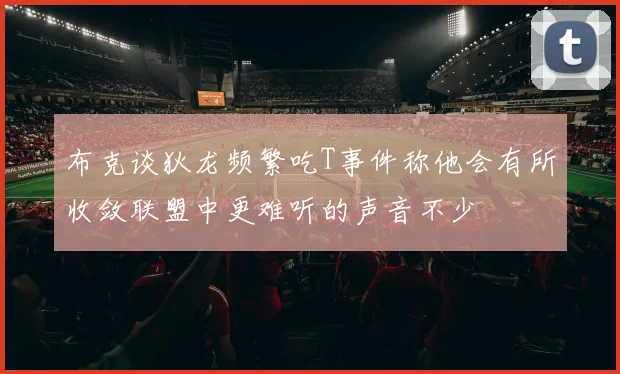 布克谈狄龙频繁吃T事件称他会有所收敛联盟中更难听的声音不少
