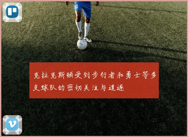 克拉克斯顿受到步行者和勇士等多支球队的密切关注与追逐