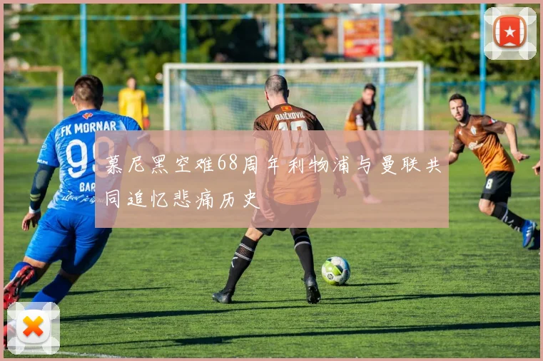慕尼黑空难68周年利物浦与曼联共同追忆悲痛历史