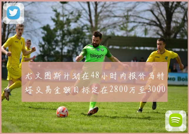 尤文图斯计划在48小时内报价马特塔交易金额目标定在2800万至3000万欧元