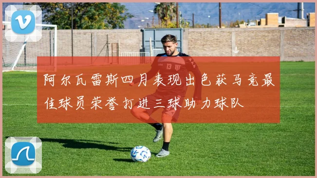 阿尔瓦雷斯四月表现出色获马竞最佳球员荣誉打进三球助力球队