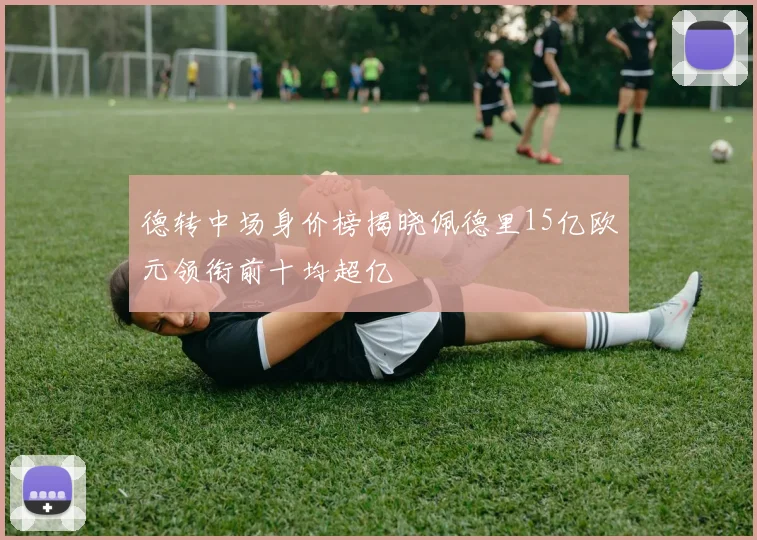 德转中场身价榜揭晓佩德里15亿欧元领衔前十均超亿