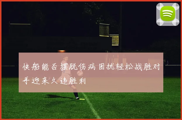 快船能否摆脱伤病困扰轻松战胜对手迎来久违胜利