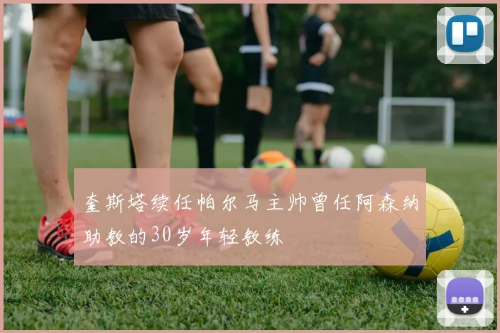 奎斯塔续任帕尔马主帅曾任阿森纳助教的30岁年轻教练